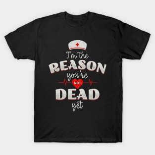 Nurses - the reason you're not dead yet! T-Shirt